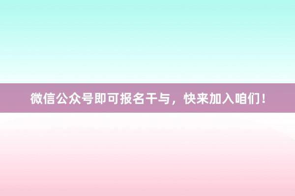 微信公众号即可报名干与，快来加入咱们！