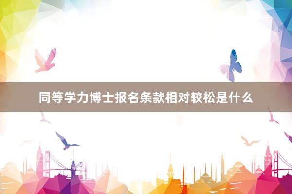 同等学力博士报名条款相对较松是什么