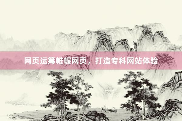 网页运筹帷幄网页，打造专科网站体验