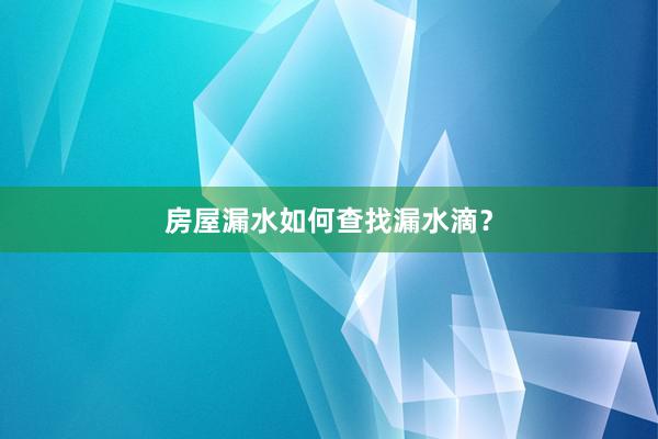房屋漏水如何查找漏水滴？
