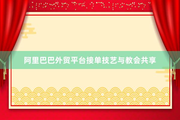 阿里巴巴外贸平台接单技艺与教会共享
