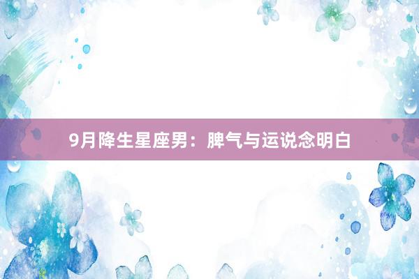9月降生星座男：脾气与运说念明白