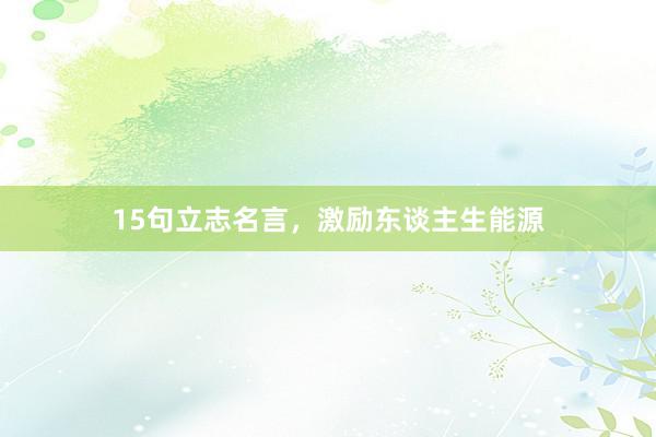 15句立志名言，激励东谈主生能源