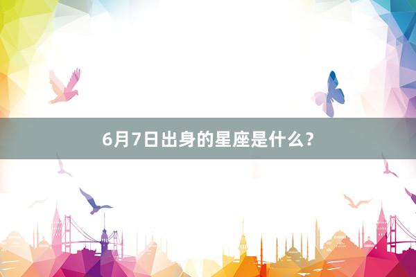 6月7日出身的星座是什么？