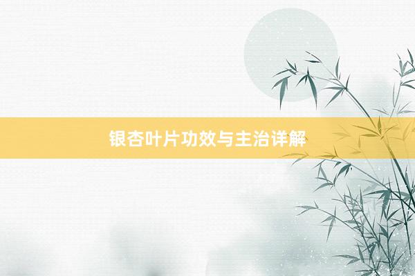 银杏叶片功效与主治详解