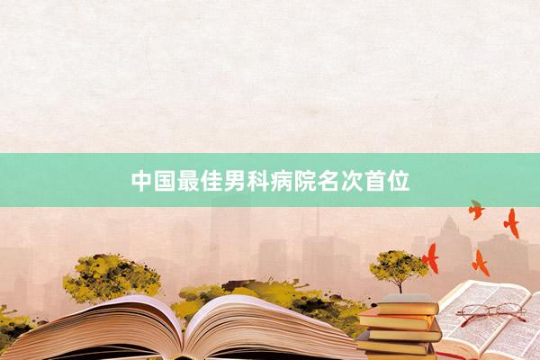 中国最佳男科病院名次首位